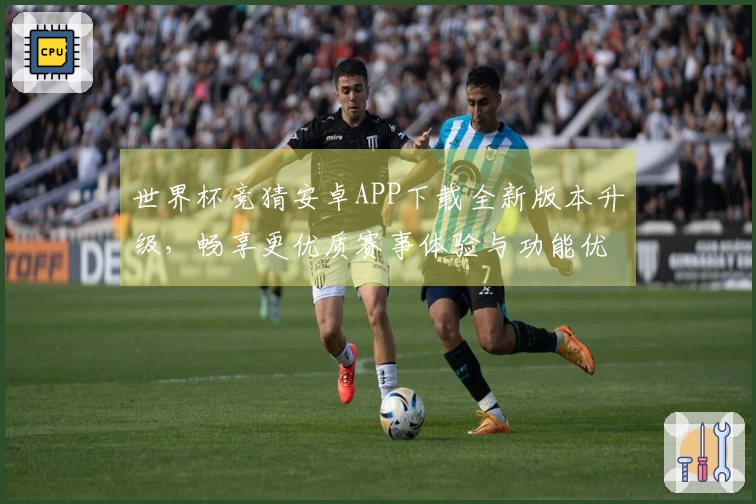 世界杯竞猜安卓APP下载全新版本升级，畅享更优质赛事体验与功能优化