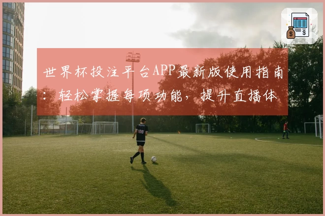 世界杯投注平台APP最新版使用指南：轻松掌握每项功能，提升直播体验