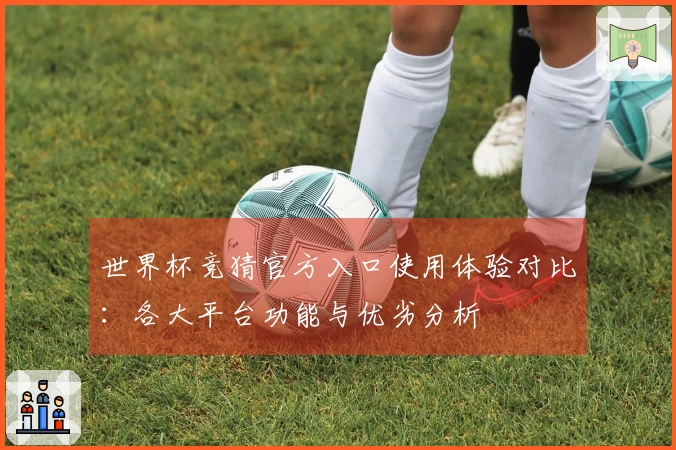 世界杯竞猜官方入口使用体验对比：各大平台功能与优劣分析