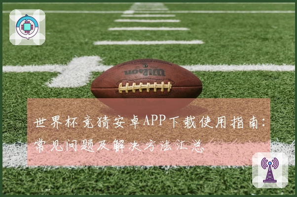 世界杯竞猜安卓APP下载使用指南：常见问题及解决方法汇总