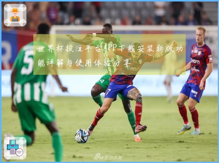 世界杯投注平台APP下载安装新版功能详解与使用体验分享